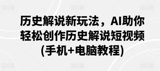 历史解说新玩法，AI助你轻松创作历史解说短视频(手机+电脑教程)-彼飞网创