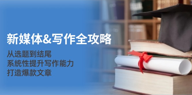 新媒体&写作全攻略：从选题到结尾，系统性提升写作能力，打造爆款文章-彼飞网创
