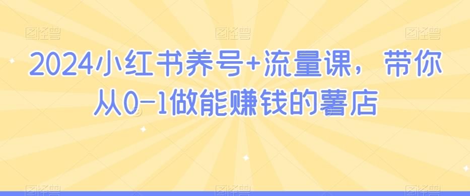 2024小红书养号+流量课，带你从0-1做能赚钱的薯店-彼飞网创