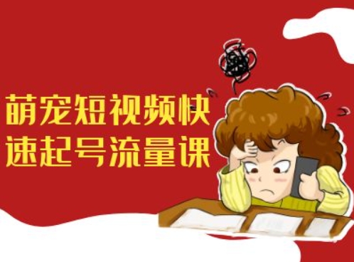 萌宠短视频快速起号流量课，短视频带货宠物新风口-彼飞网创