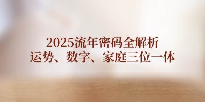 2025流年密码全解析，运势、数字、家庭三位一体-彼飞网创