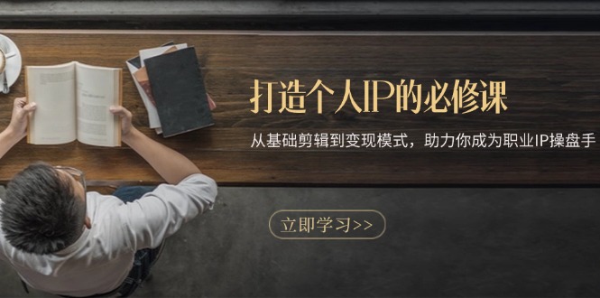 打造个人IP的必修课：从基础剪辑到变现模式，助力你成为职业IP操盘手-彼飞网创