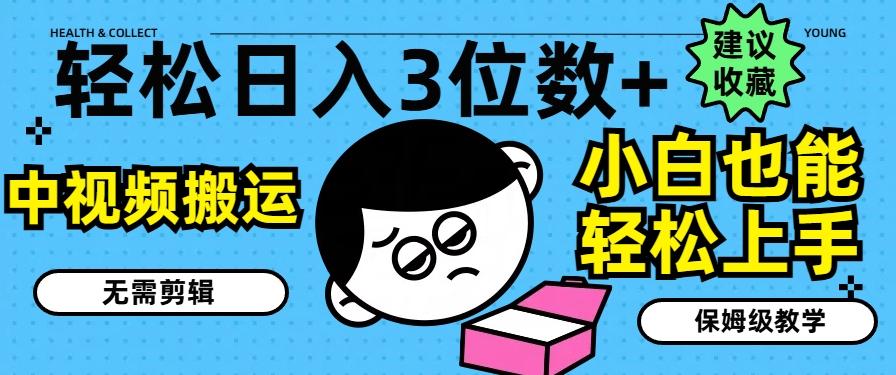 轻松日入3位数+，中视频搬运，无需剪辑，小白也能轻松上手，保姆级教学【揭秘】-彼飞网创