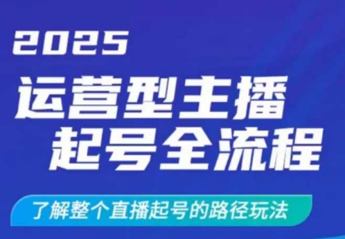 2025运营型主播起号全流程，了解整个直播起号的路径玩法(全程一个半小时，干货满满)-彼飞网创