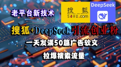 搜狐+DeepSeek引流创业粉，老平台新技术，一天发满50篇广告软文，拉爆搜索流量-彼飞网创