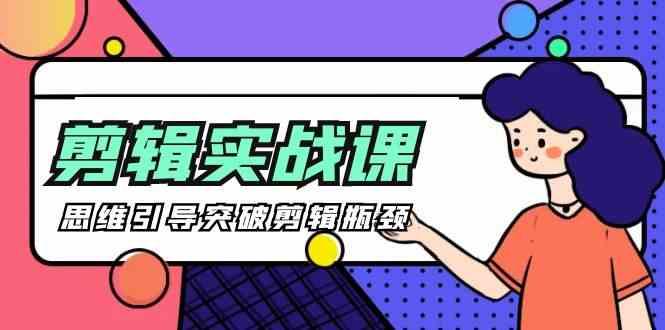 剪辑实操课-思维引导突破剪辑瓶颈(29节视频课)-彼飞网创