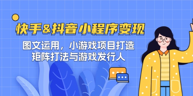 快手&抖音-小程序变现 图文运用/小游戏项目打造/矩阵打法与游戏发行人-彼飞网创