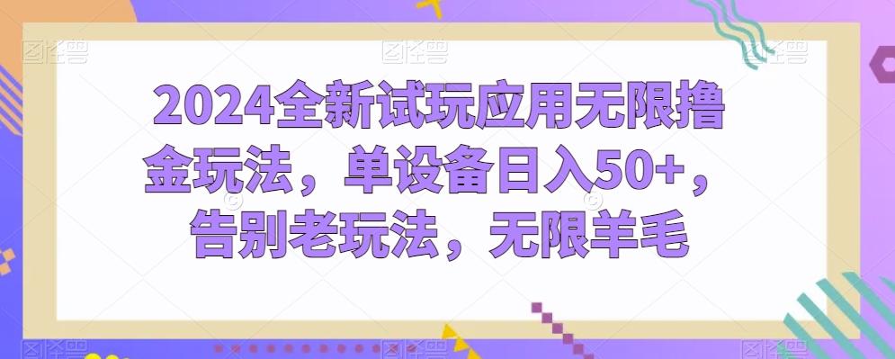 2024全新试玩应用无限撸金玩法，单设备日入50+，告别老玩法，无限羊毛【揭秘】-彼飞网创