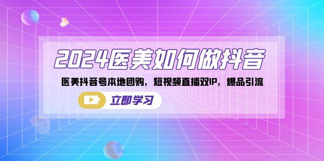 2024医美如何做抖音，医美抖音号本地团购，短视频直播双IP，爆品引流-彼飞网创