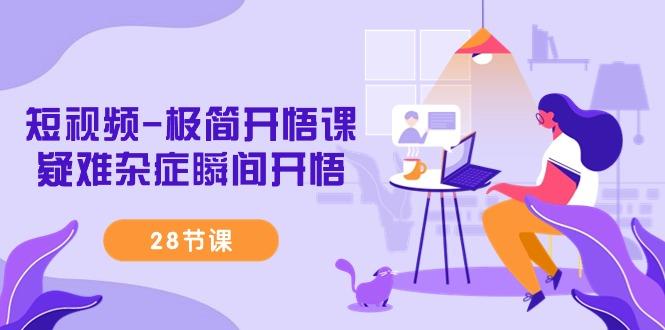 短视频-极简开悟课，疑难杂症瞬间开悟(28节课)-彼飞网创