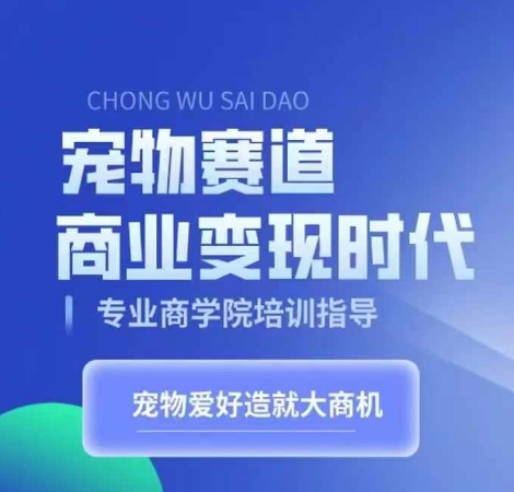 宠物赛道商业变现时代，学习宠物短视频带货变现，将宠物热爱变成事业-彼飞网创