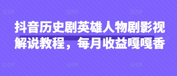 抖音历史剧英雄人物剧影视解说教程，每月收益嘎嘎香-彼飞网创