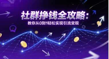 社群挣钱全攻略：教你从0到1轻松实现引流变现-彼飞网创