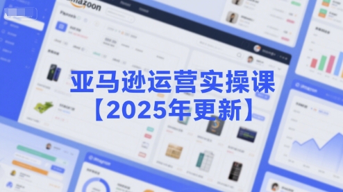 亚马逊运营实操课【2025年更新】主要内容包括亚马逊选品策略解析，选品重点方法、新品口诀必学等-彼飞网创