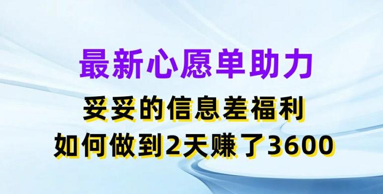 最新心愿单助力，妥妥的信息差福利，两天赚了3.6K【揭秘】-彼飞网创