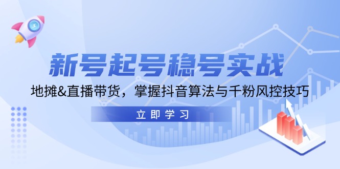 新号起号稳号实战：地摊&直播带货，掌握抖音算法与千粉风控技巧-彼飞网创
