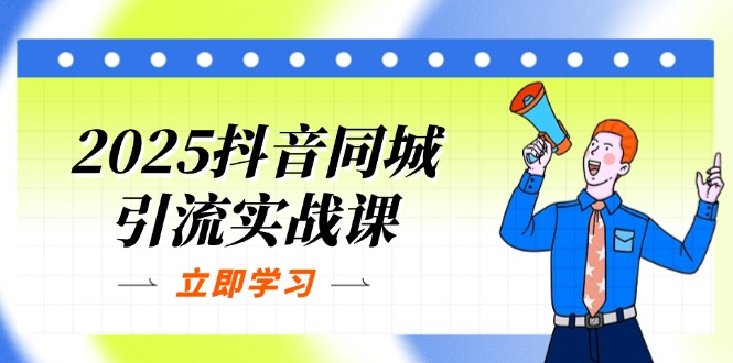 2025抖音同城引流实战课：单店模型+团购爆款逻辑，快速提升POI热度分-彼飞网创