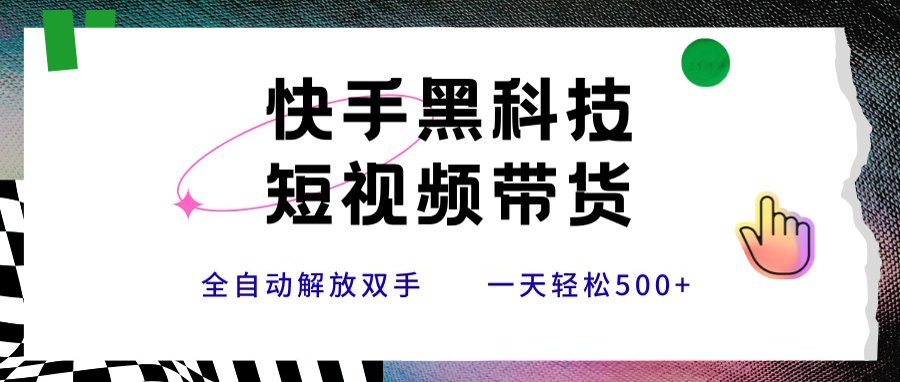 快手黑科技短视频带货，条条原创无脑搬运，新手小白轻松一天500+-彼飞网创