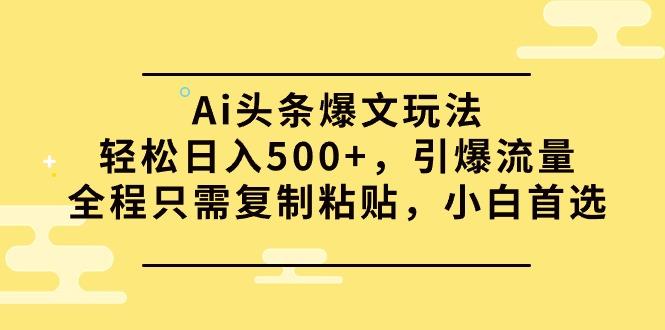 (9853期)Ai头条爆文玩法，轻松日入500+，引爆流量全程只需复制粘贴，小白首选-彼飞网创