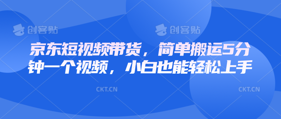 京东短视频带货，简单搬运5分钟一个视频，小白也能轻松上手-彼飞网创