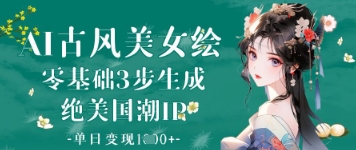AI古风美女绘：零基础3步生成绝美国潮IP，单日变现1k+-彼飞网创