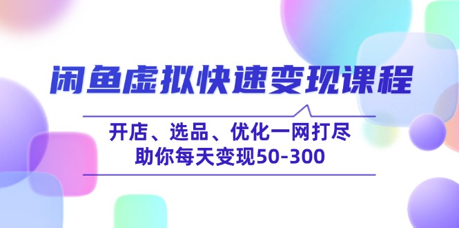 闲鱼虚拟快速变现课程，开店、选品、优化一网打尽，助你每天变现50-300-彼飞网创