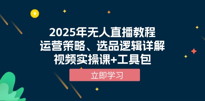 2025年无人直播教程，运营策略、选品逻辑详解，视频实操课+工具包-彼飞网创