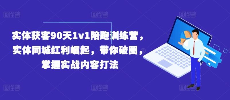 实体获客90天1v1陪跑训练营，实体同城红利崛起，带你破圈，掌握实战内容打法-彼飞网创