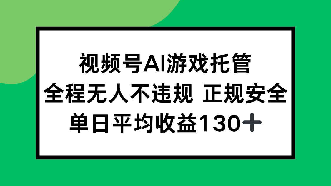 视频号AI游戏托管，全程无人不违规 正规安全，单日平均收益130+-彼飞网创