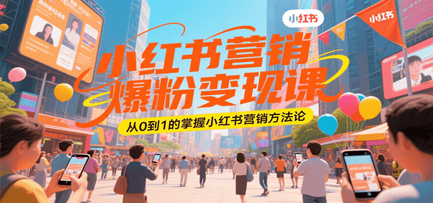 小红书营销爆粉变现课，从0到1的掌握小红书营销方法论-彼飞网创