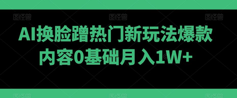 AI换脸蹭热门新玩法爆款内容0基础月入1W+-彼飞网创