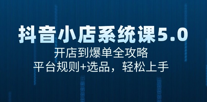 抖音小店系统课5.0，开店到爆单全攻略，平台规则+选品，轻松上手-彼飞网创