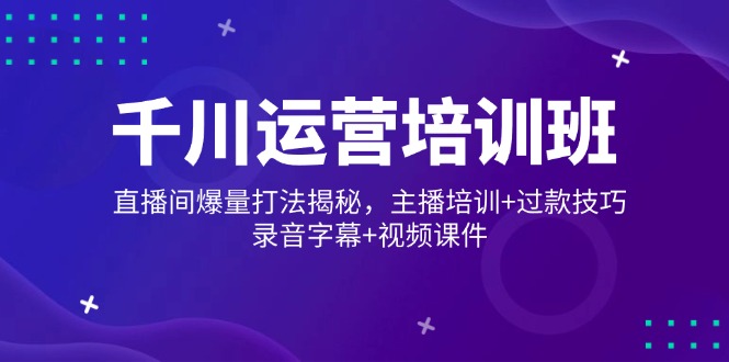 千川运营培训班，直播间爆量打法揭秘，主播培训+过款技巧，录音字幕+视频-彼飞网创