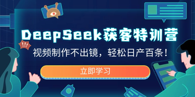 DeepSeek获客特训营，视频制作不出镜，轻松日产百条！-彼飞网创
