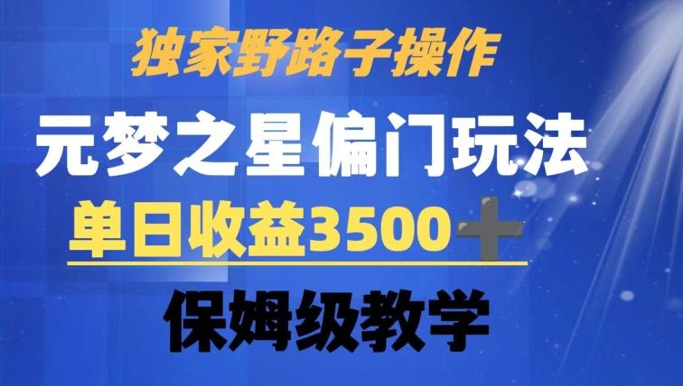 独家野路子玩法，无视机制，元梦之星偏门操作，单日收益3500+，保姆级教学【揭秘】-彼飞网创