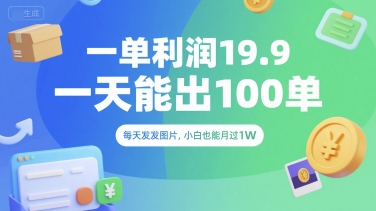 一单利润19.9 一天能出100单，每天发发图片，小白也能月入过1W【揭秘】-彼飞网创