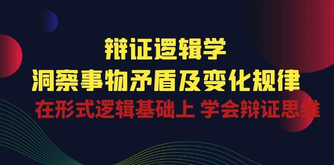 辩证 逻辑学 | 洞察 事物矛盾及变化规律  在形式逻辑基础上 学会辩证思维-彼飞网创