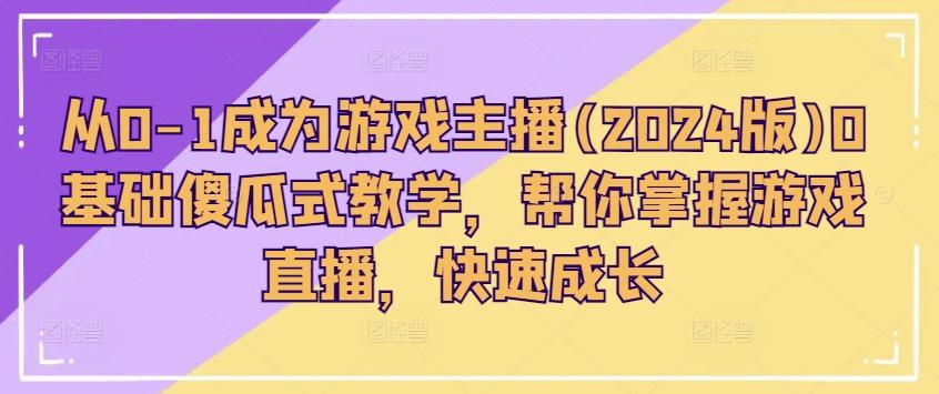 从0-1成为游戏主播(2024版)0基础傻瓜式教学，帮你掌握游戏直播，快速成长-彼飞网创