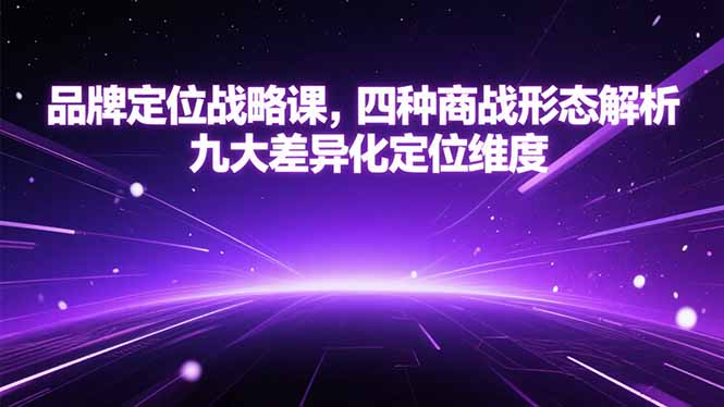 品牌定位战略课，四种商战形态解析，九大差异化定位维度-彼飞网创