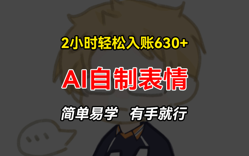 2小时轻松入账630+赚钱项目，手把手教你做AI自制表情，简单易学有手就行-彼飞网创