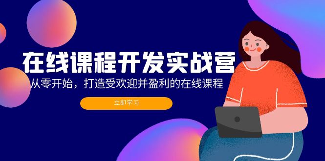 在线课程开发实战营：从零开始，打造受欢迎并盈利的在线课程(更新-彼飞网创