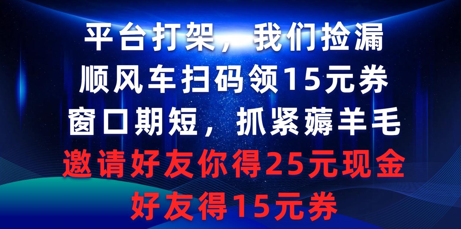(9316期)平台打架我们捡漏，顺风车扫码领15元券，窗口期短抓紧薅羊毛，邀请好友…-彼飞网创