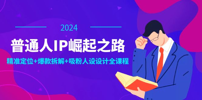 普通人IP崛起之路：打造个人品牌，精准定位+爆款拆解+吸粉人设设计全课程-彼飞网创