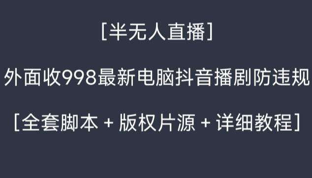 外面收998最新半无人直播电脑抖音播剧防违规【全套脚本＋版权片源＋详细教程】-彼飞网创