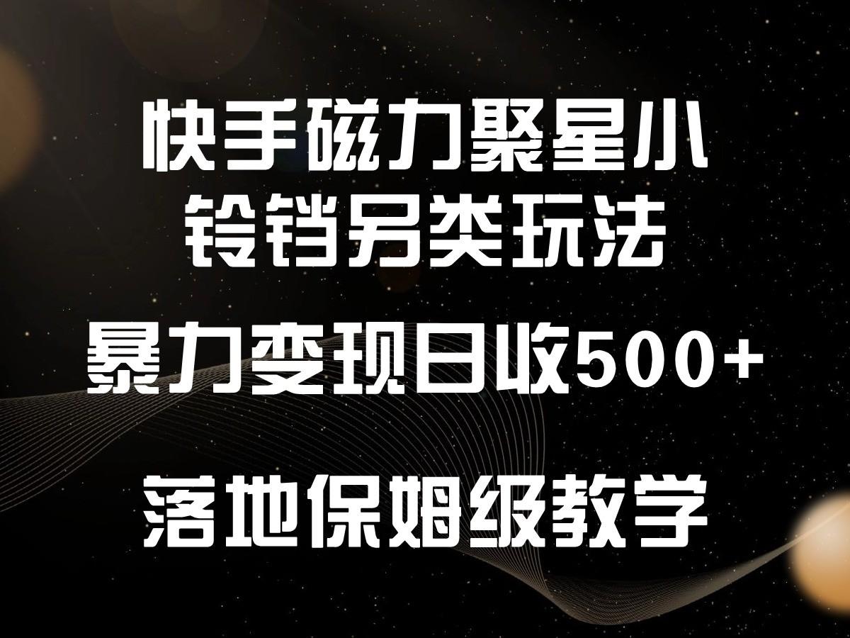 快手磁力聚星小铃铛另类玩法，暴力变现日入500+，小白轻松上手，落地保姆级教学-彼飞网创