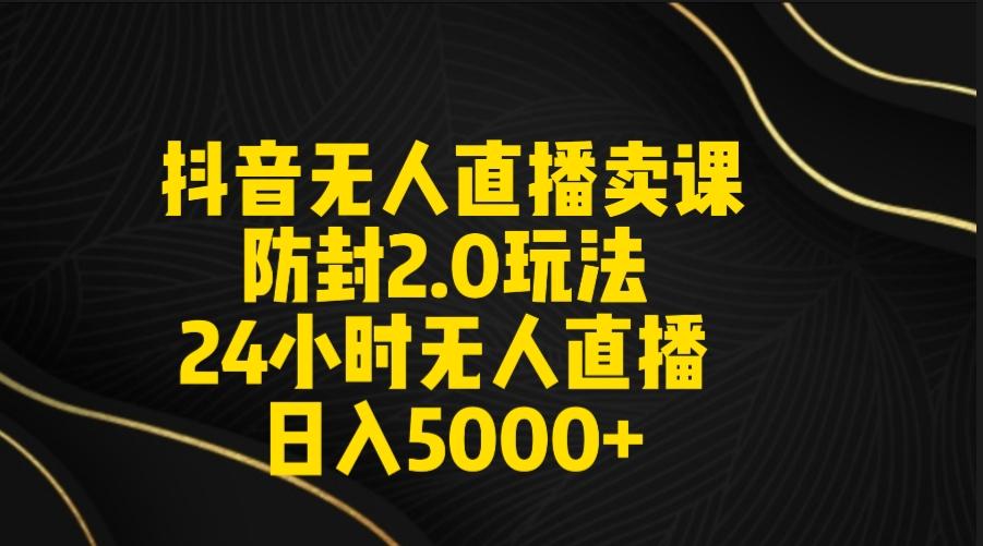 抖音无人直播卖课防封2.0玩法 打造日不落直播间 日入5000+附直播素材+音频-彼飞网创