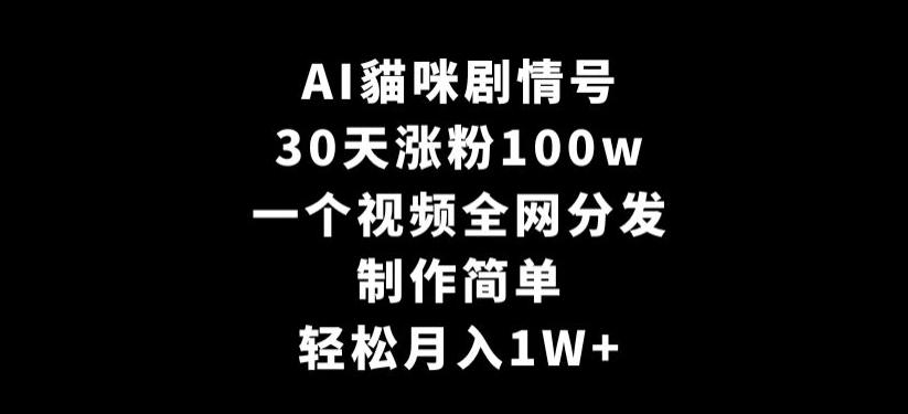AI貓咪剧情号，30天涨粉100w，制作简单，一个视频全网分发，轻松月入1W+【揭秘】-彼飞网创