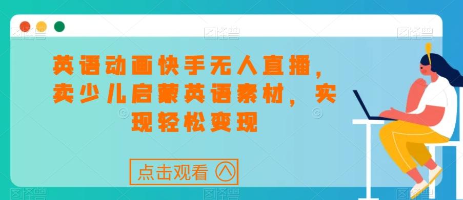 英语动画快手无人直播，卖少儿启蒙英语素材，实现轻松变现-彼飞网创