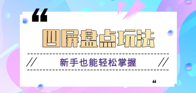 四屏盘点玩法，新手也能快速掌握制作原创视频，轻松涨粉月入万元【视频教程】-彼飞网创