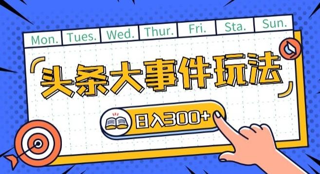 头条最新大事件玩法头条首发，可矩阵操作，单号日入一两张【揭秘】-彼飞网创